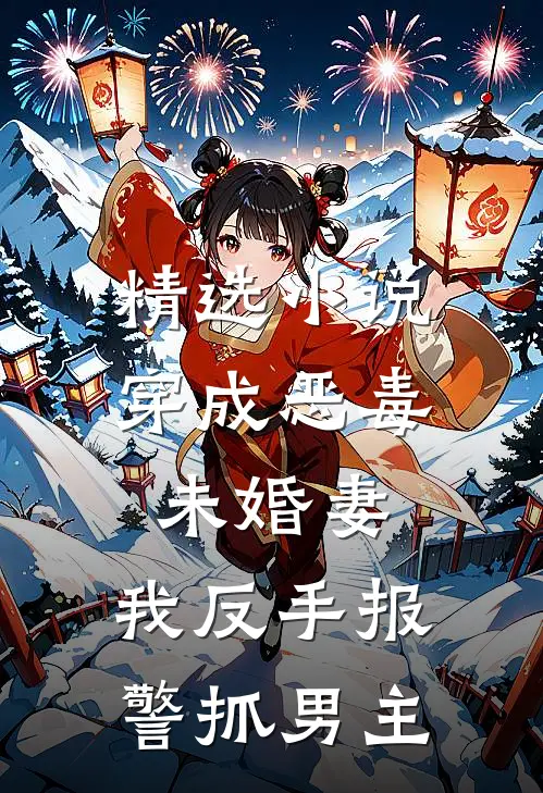 精选小说穿成恶毒未婚妻，我反手报警抓男主