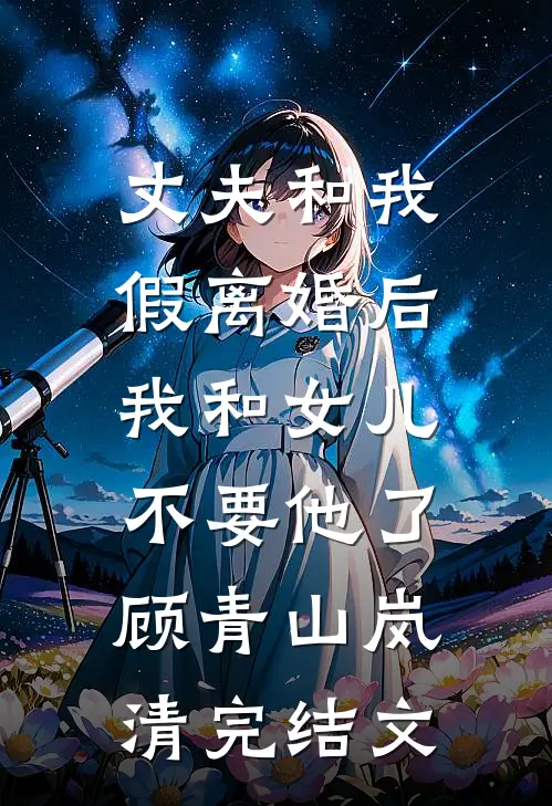 丈夫和我假离婚后，我和女儿不要他了顾青山岚清完结文