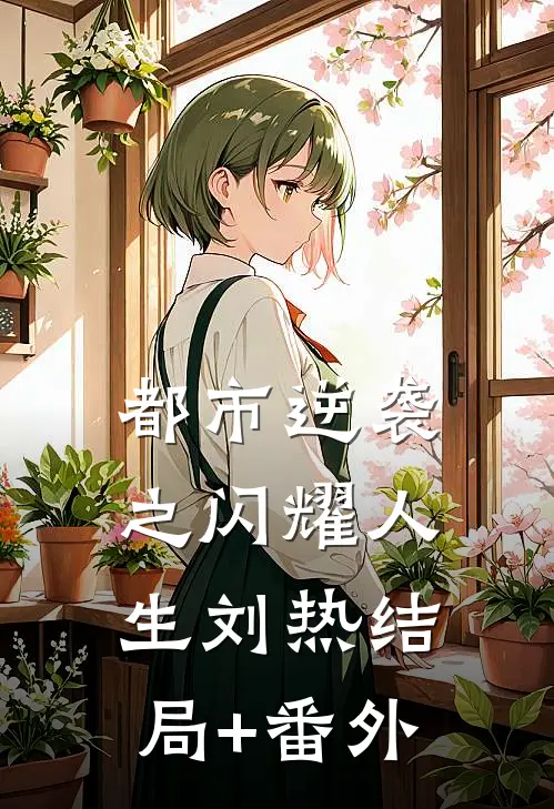 都市逆袭之闪耀人生刘热结局+番外