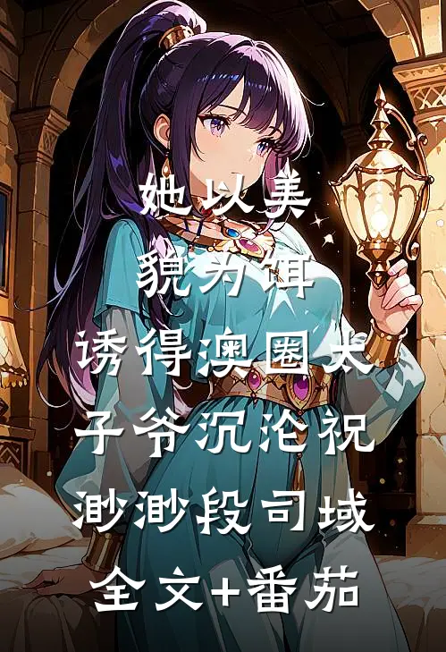 她以美貌为饵，诱得澳圈太子爷沉沦祝渺渺段司域全文+番茄
