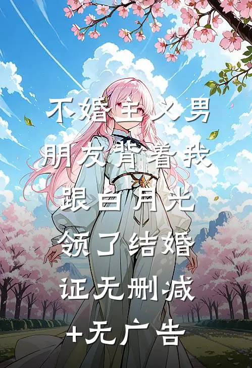 不婚主义男朋友背着我跟白月光领了结婚证无删减+无广告