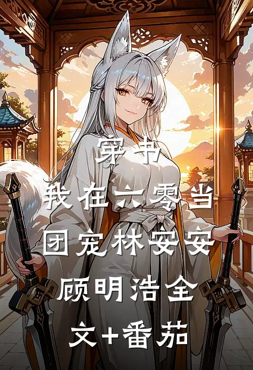 穿书：我在六零当团宠林安安顾明浩全文+番茄
