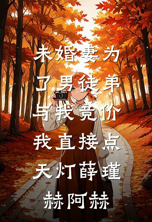 未婚妻为了男徒弟与我竞价，我直接点天灯薛瑾赫阿赫