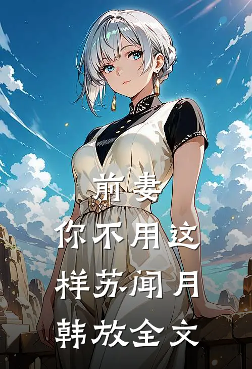 前妻，你不用这样苏闻月韩放全文