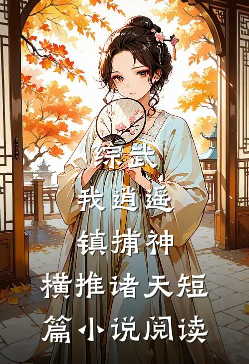 综武：我逍遥镇捕神，横推诸天短篇小说阅读