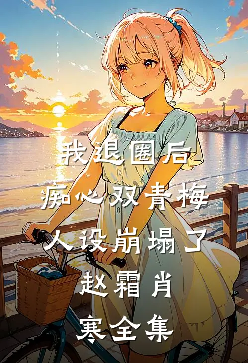 我退圈后，痴心双青梅人设崩塌了。赵霜肖寒全集