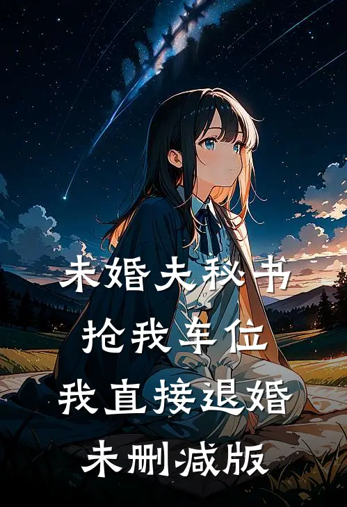 未婚夫秘书抢我车位，我直接退婚未删减版