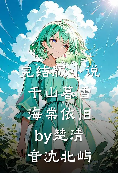 完结版小说千山暮雪海棠依旧by楚清音沈北屿