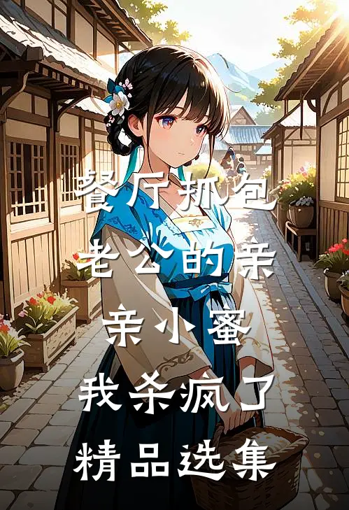 餐厅抓包老公的亲亲小蜜，我杀疯了精品选集
