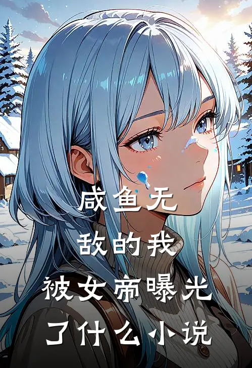 咸鱼无敌的我,被女帝曝光了啊