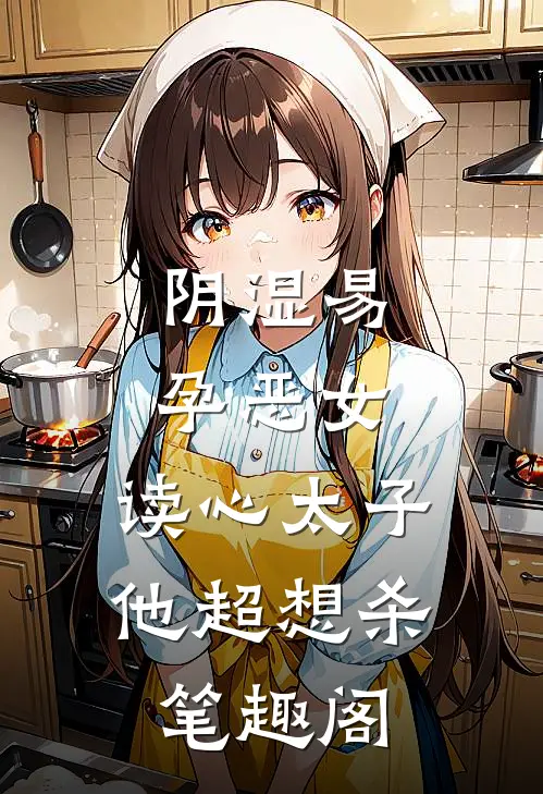 阴湿易孕恶女，读心太子他超想杀笔趣阁