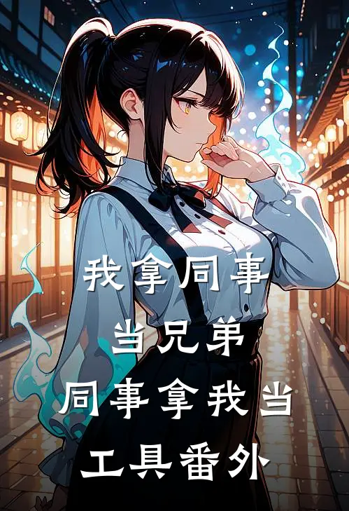 我拿同事当兄弟，同事拿我当工具 番外
