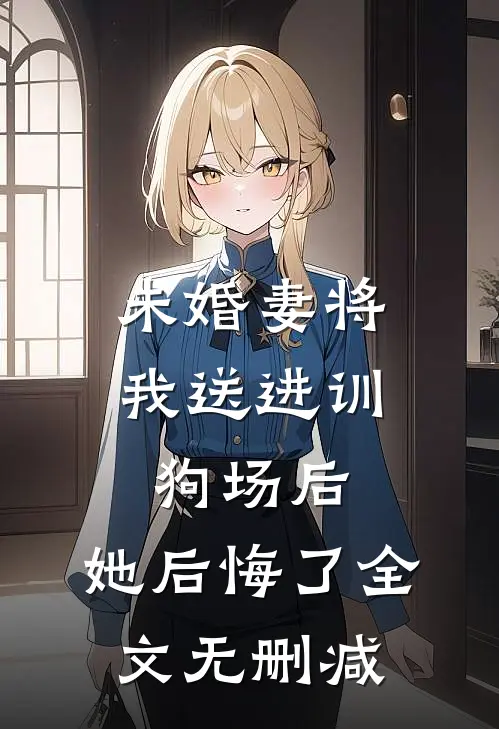 未婚妻将我送进训狗场后，她后悔了全文无删减