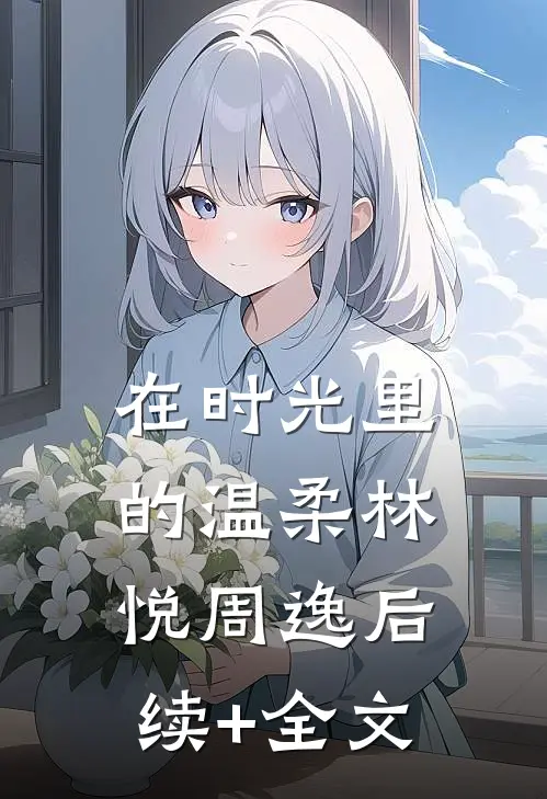 在时光里的温柔林悦周逸后续+全文