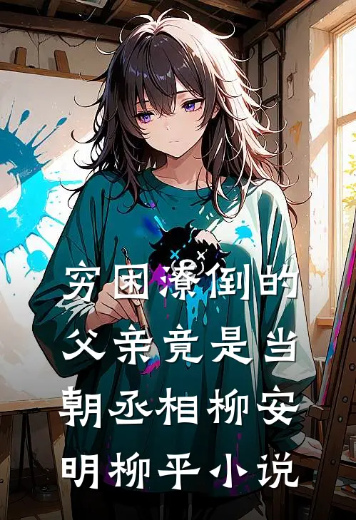 穷困潦倒的父亲竟是当朝丞相柳安明柳平小说