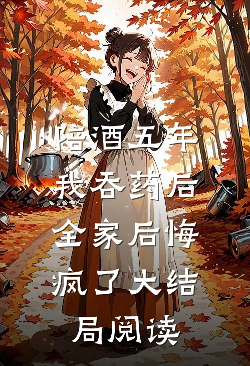 陪酒五年我吞药后，全家后悔疯了大结局阅读