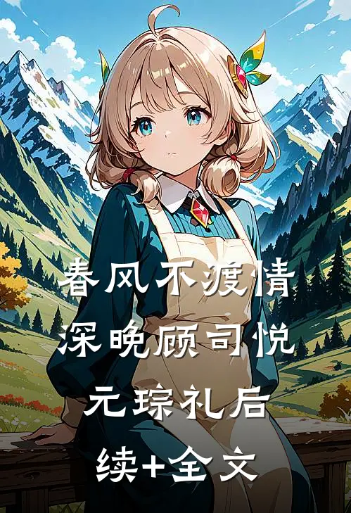 春风不渡情深晚顾司悦元琮礼后续+全文