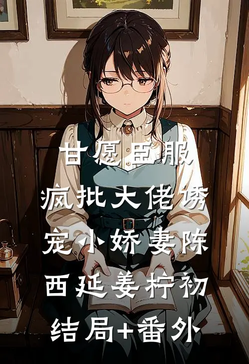 甘愿臣服：疯批大佬诱宠小娇妻陈西延姜柠初结局+番外