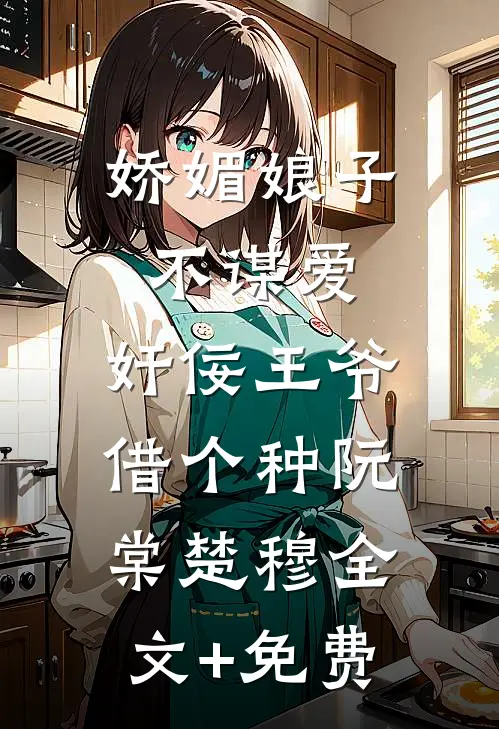 娇媚娘子不谋爱，奸佞王爷借个种阮棠楚穆全文+免费