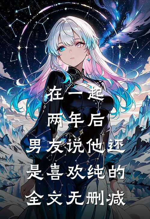 在一起两年后，男友说他还是喜欢纯的全文无删减