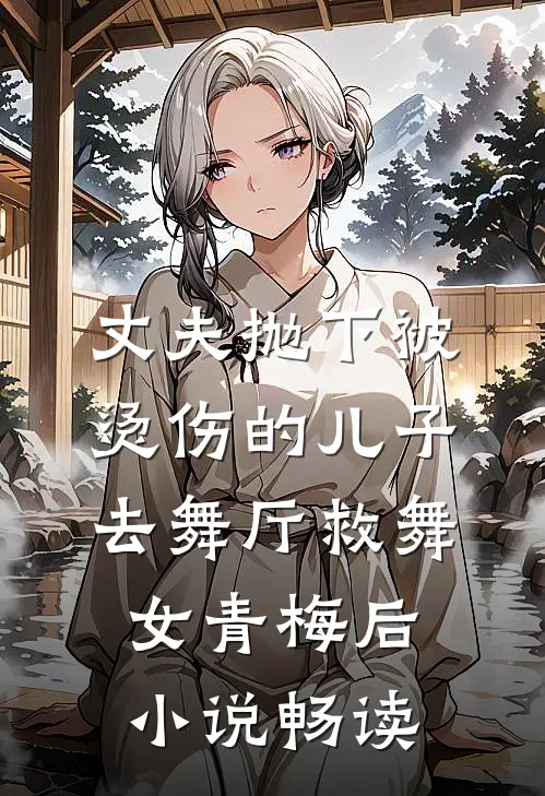 丈夫抛下被烫伤的儿子，去舞厅救舞女青梅后小说畅读