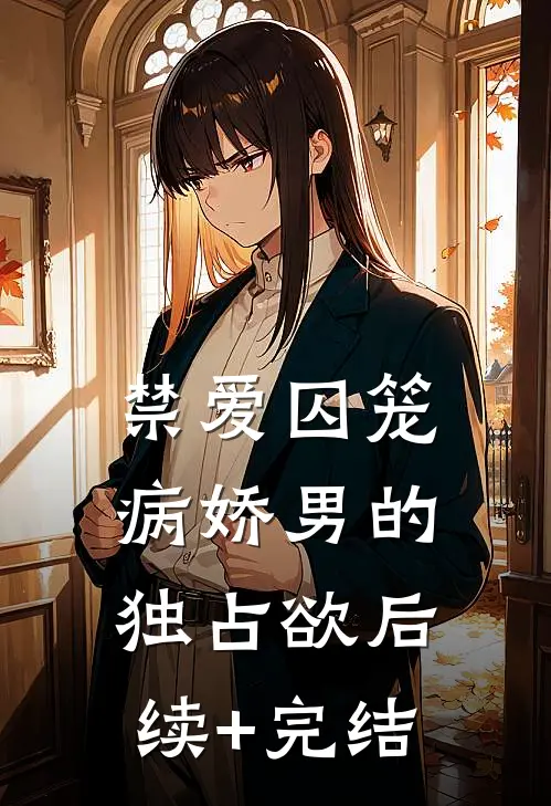 禁爱囚笼：病娇男的独占欲后续+完结