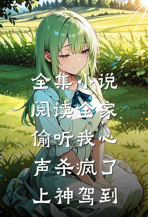 全集小说阅读全家偷听我心声杀疯了，上神驾到