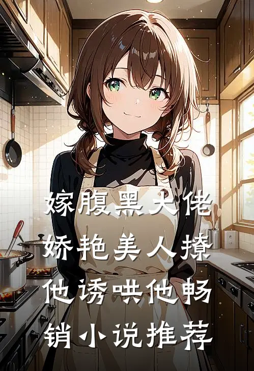 嫁腹黑大佬,娇艳美人撩他诱哄他畅销推荐完结