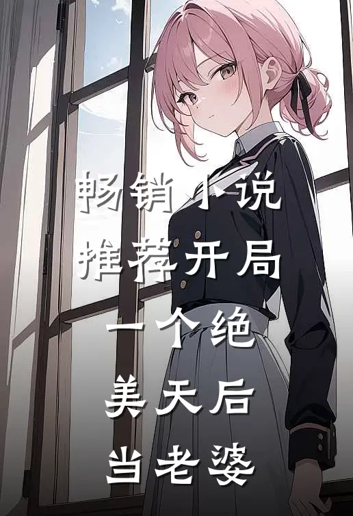 畅销小说推荐开局一个绝美天后当老婆