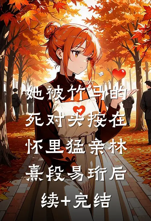 她被竹马的死对头按在怀里猛亲林熹段易珩后续+完结