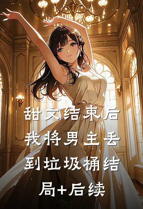 甜文结束后，我将男主丢到垃圾桶结局+后续