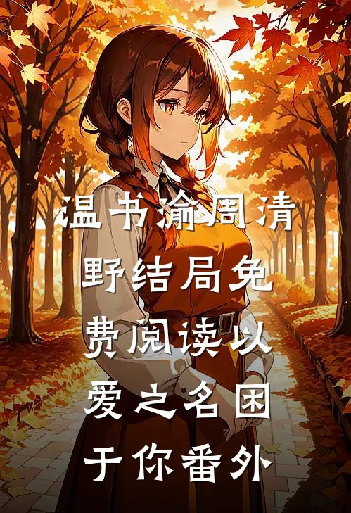 温书渝周清野结局免费阅读以爱之名困于你番外