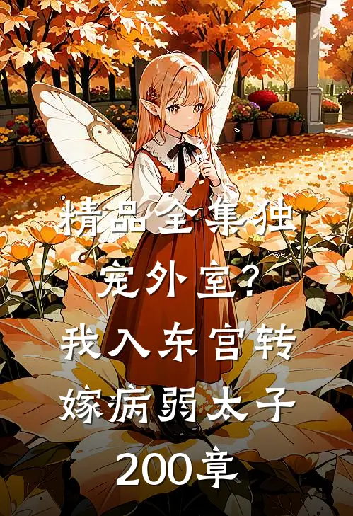 精品全集独宠外室?我入东宫转嫁病弱太子 200章