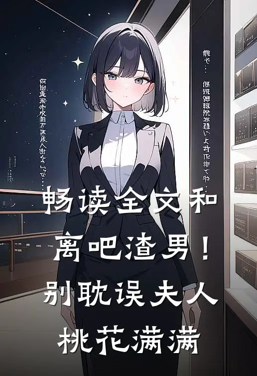 畅读全文和离吧渣男！别耽误夫人桃花满满