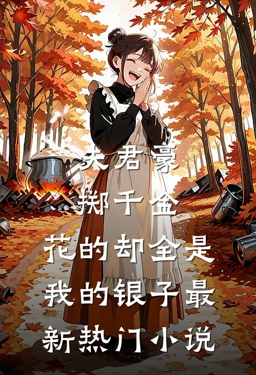 夫君豪掷千金，花的却全是我的银子最新热门小说