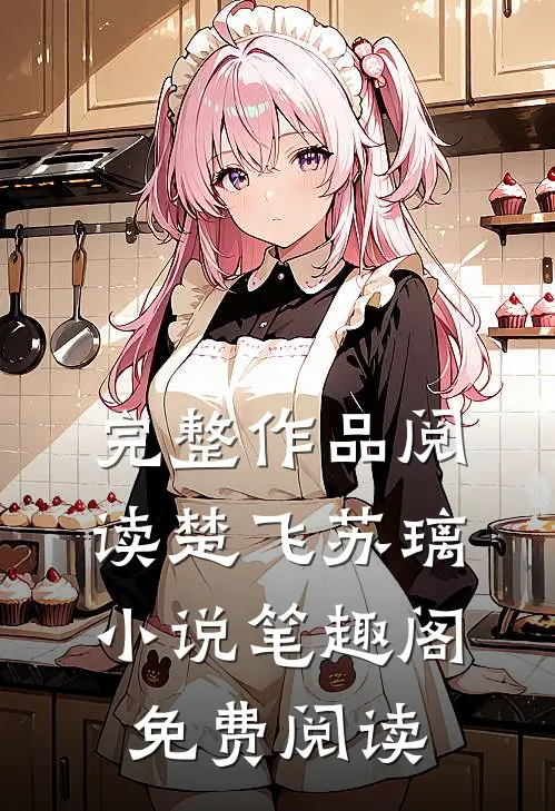 完整作品阅读楚飞苏璃小说笔趣阁免费阅读