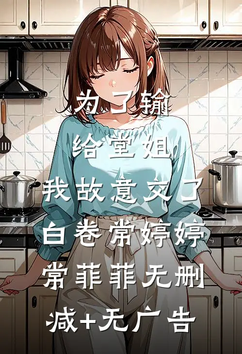 为了输给堂姐，我故意交了白卷常婷婷常菲菲无删减+无广告
