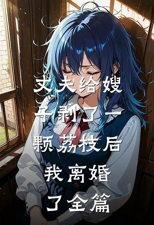 丈夫给嫂子剥了一颗荔枝后，我离婚了全篇