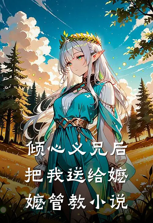 倾心义兄后，把我送给嬷嬷管教小说