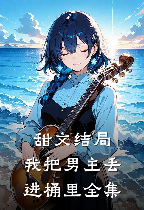 《甜文结局，我把男主丢进桶里》全集
