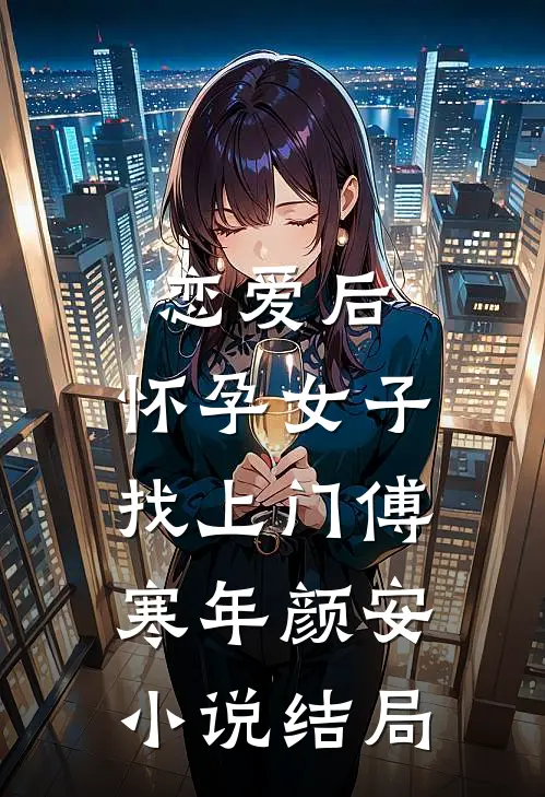 恋爱后，怀孕女子找上门傅寒年颜安小说结局