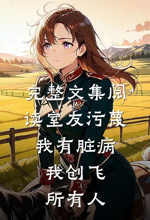 完整文集阅读室友污蔑我有脏病，我创飞所有人