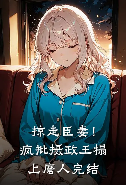 掠走臣妻！疯批摄政王榻上磨人完结
