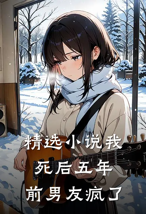 精选小说我死后五年，前男友疯了