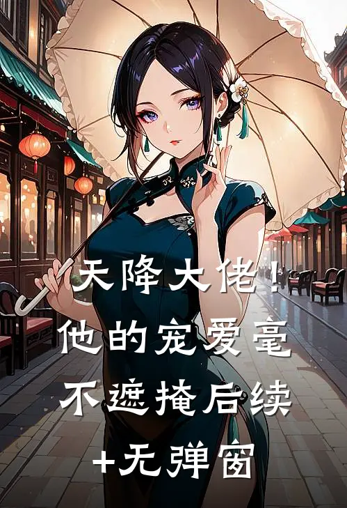 天降大佬！他的宠爱毫不遮掩后续+无弹窗