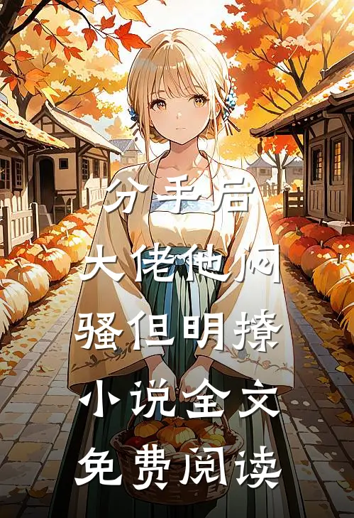 分手后，大佬他闷骚但明撩小说全文免费阅读