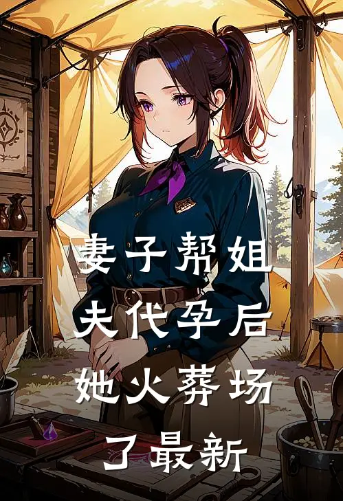 妻子帮姐夫代孕后，她火葬场了最新