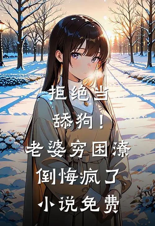 拒绝当舔狗！老婆穷困潦倒悔疯了小说免费