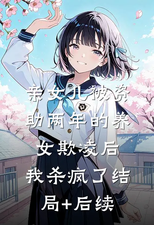 亲女儿被资助两年的养女欺凌后，我杀疯了结局+后续
