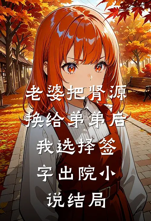 老婆把肾源换给弟弟后，我选择签字出院小说结局